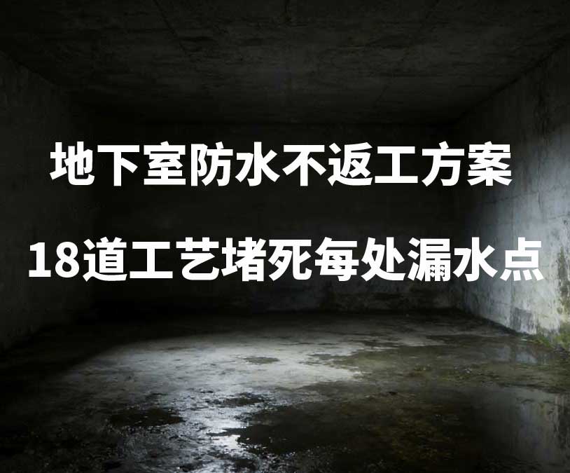 柯桥卫艺家20年经验总结：地下室防水不返工方案，18道工艺堵死每处漏水点